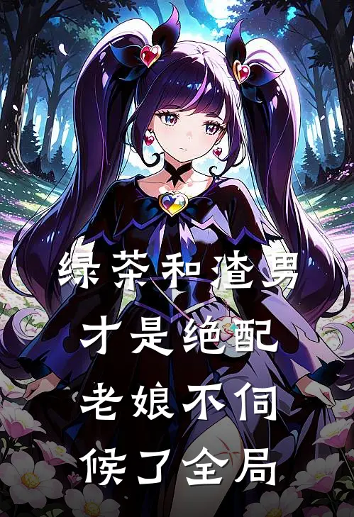 绿茶和渣男才是绝配,老娘不伺候了全局