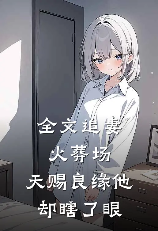 全文追妻火葬场天赐良缘他却瞎了眼