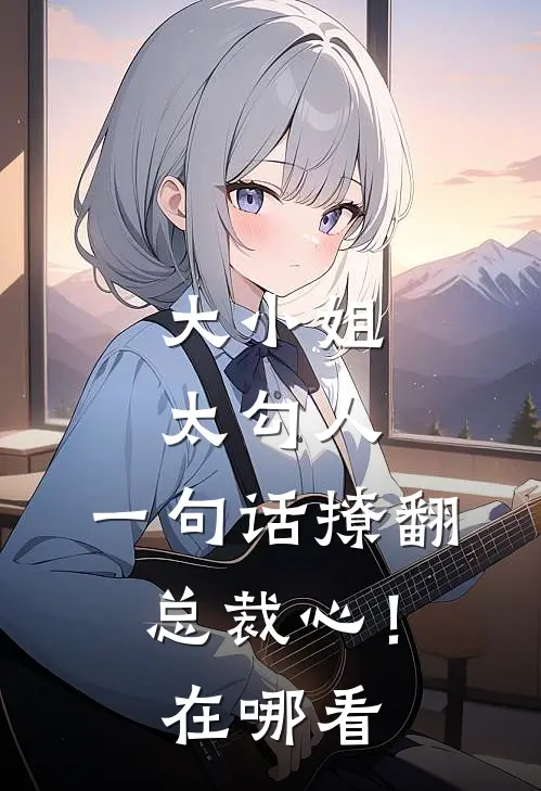大小姐太勾人,一句话撩翻总裁心!在哪看
