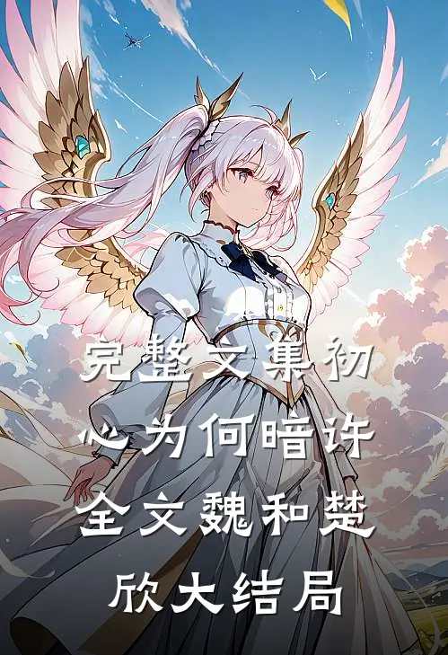 完整文集初心为何暗许全文魏和楚欣大结局