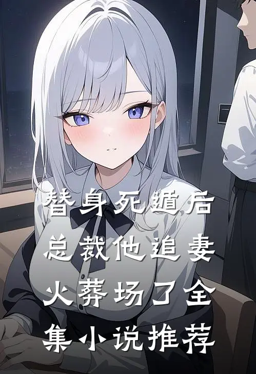 替身死遁后,总裁他追妻火葬场了全集推荐免费阅读