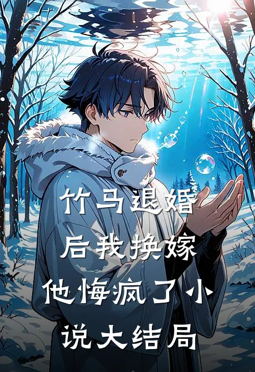 竹马退婚后我换嫁,他悔疯了大结局免费阅读