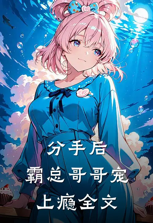 分手后,霸总哥哥宠上瘾全文在线阅读