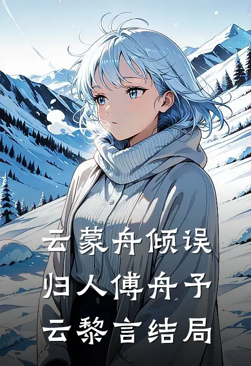 云蒙舟倾误归人傅舟予云黎言结局