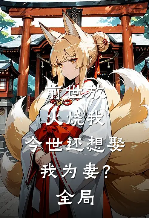 前世放火烧我,今世还想娶我为妻?全局观看