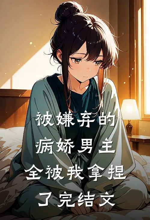 被嫌弃的病娇男主,全被我拿捏了完结文学
