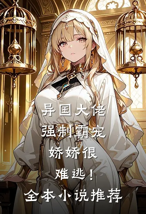 异国大佬强制霸宠,娇娇很难逃!全本推荐免费阅读