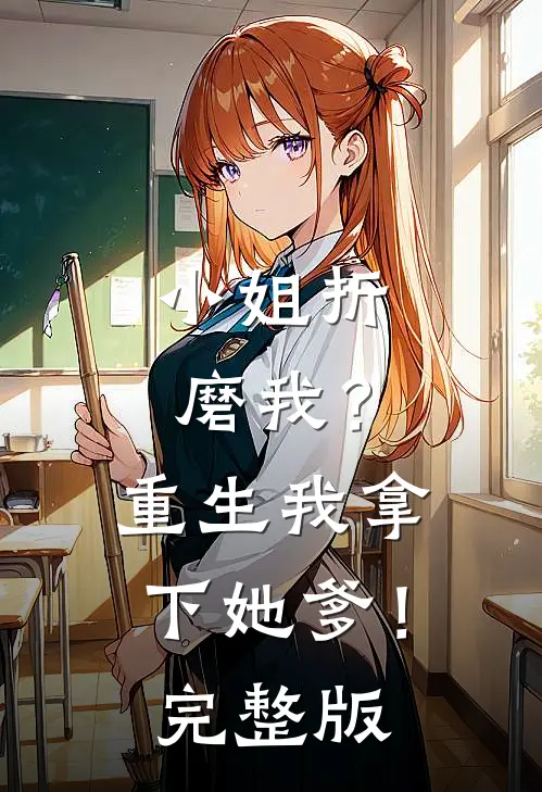 小姐折磨我?重生我拿下她爹!完整版免费观看