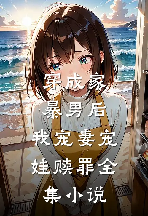 穿成家暴男后,我宠妻宠娃赎罪全集免费阅读
