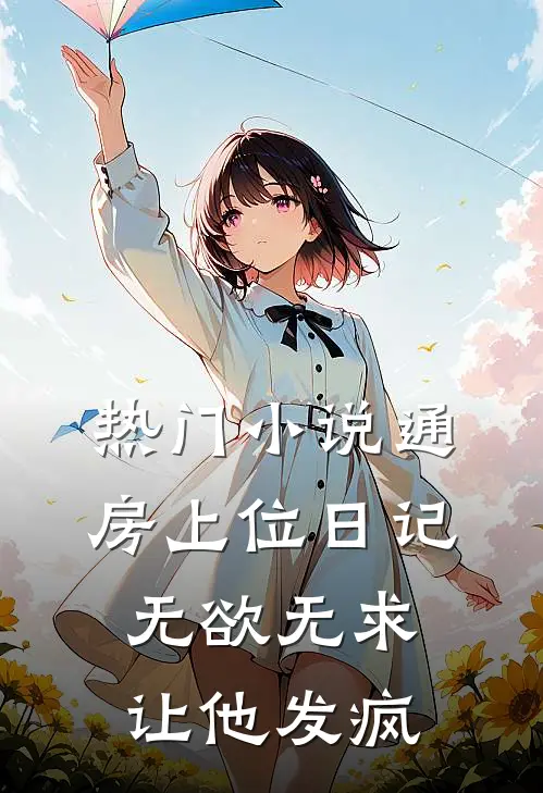 热门小说通房上位日记：无欲无求让他发疯
