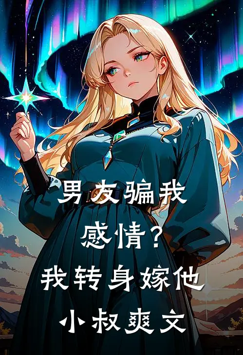 男友骗我感情?我转身嫁他小叔爽文