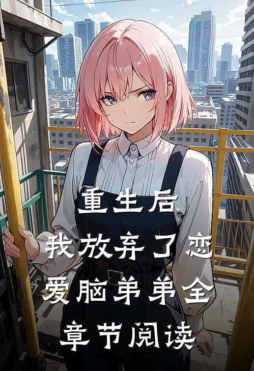 重生后,我放弃了恋爱脑弟弟全章节阅读