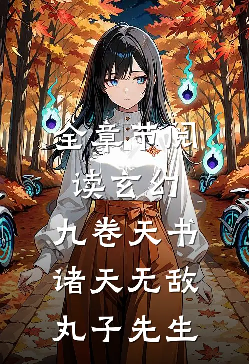 全章节阅读玄幻九卷天书,诸天无敌丸子先生