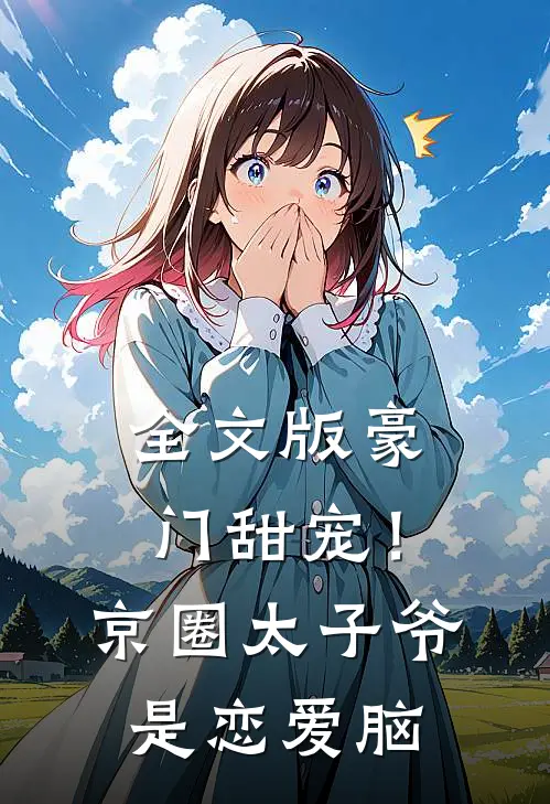 全文版豪门甜宠！京圈太子爷是恋爱脑