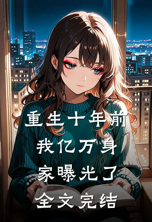 重生十年前,我亿万身家曝光了全文完结免费阅读