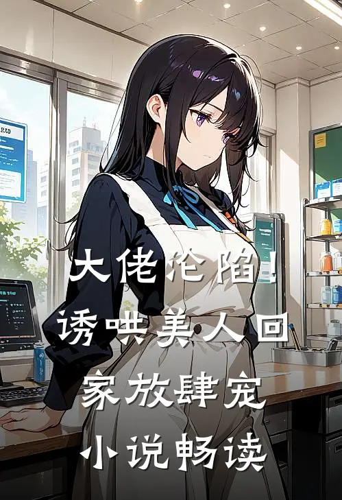 大佬沦陷!诱哄美人回家放肆宠畅读免费