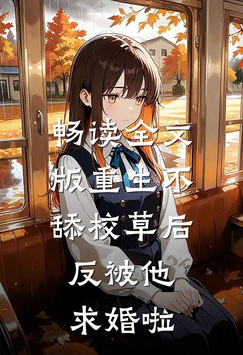 畅读全文版重生不舔校草后,反被他求婚啦