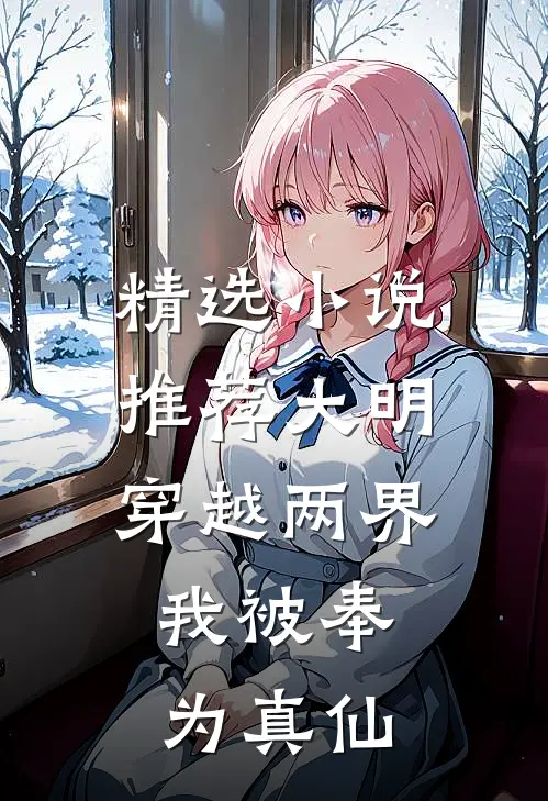 精选推荐大明穿越两界,我被奉为真仙免费阅读
