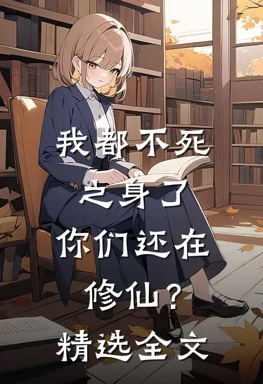 我都不死之身了,你们还在修仙?精选全文免费