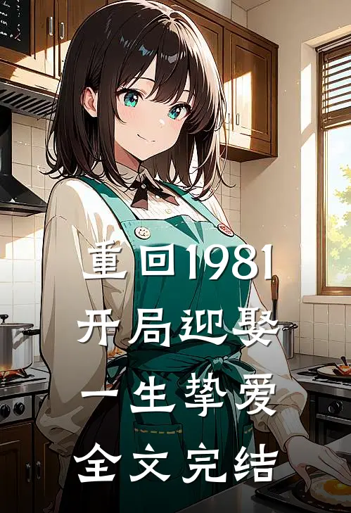 重回1981开局迎娶一生挚爱全文完结免费阅读