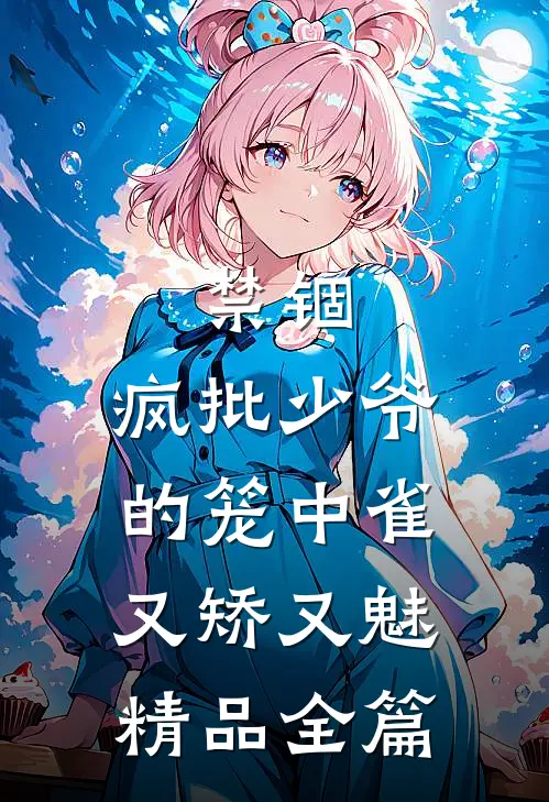 禁锢：疯批少爷的笼中雀又矫又魅精品全篇