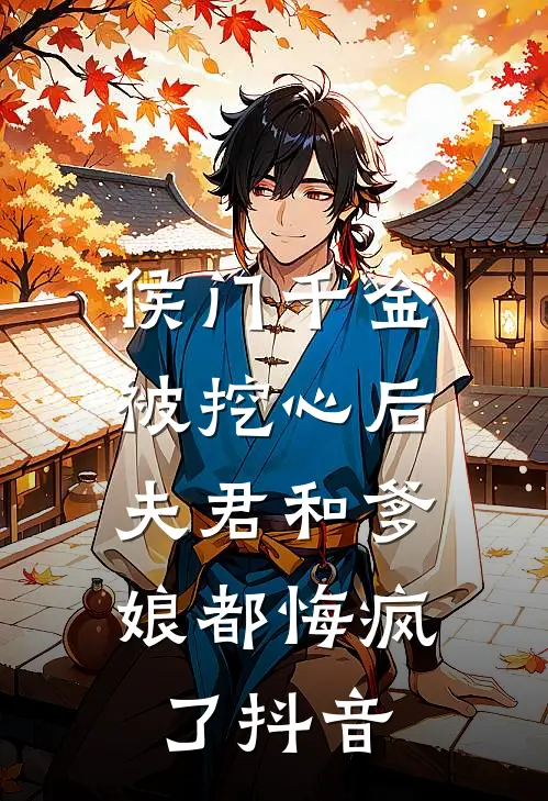 侯门千金被挖心后,夫君和爹娘都悔疯了抖音免费阅读