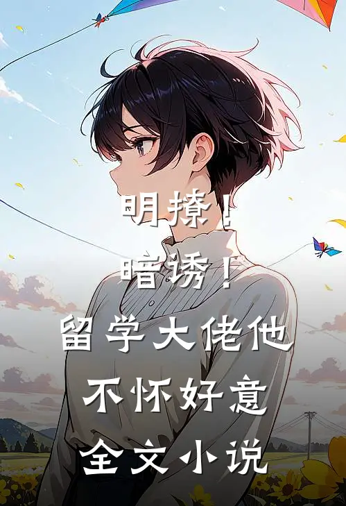 明撩！暗诱！留学大佬他不怀好意全文小说