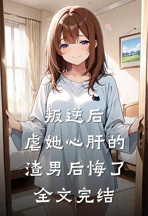 叛逆后,虐她心肝的渣男后悔了全文完结免费阅读