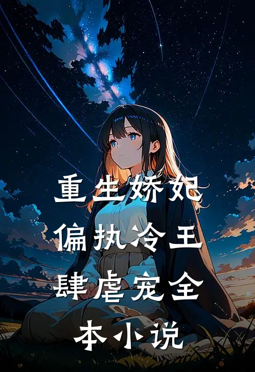 重生娇妃偏执冷王肆虐宠全本阅读