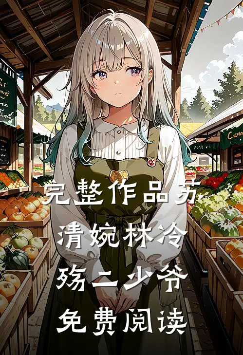 完整作品苏清婉林冷殇二少爷免费阅读无弹窗