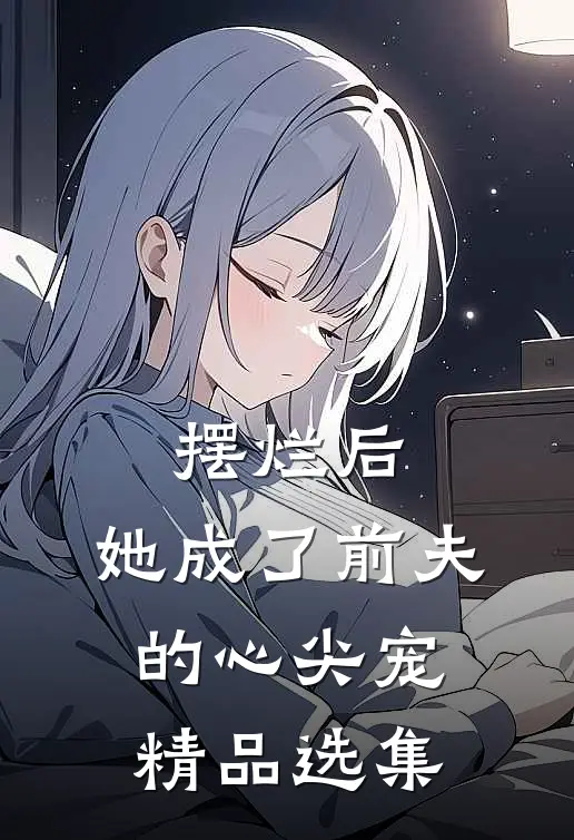 摆烂后,她成了前夫的心尖宠精品选集