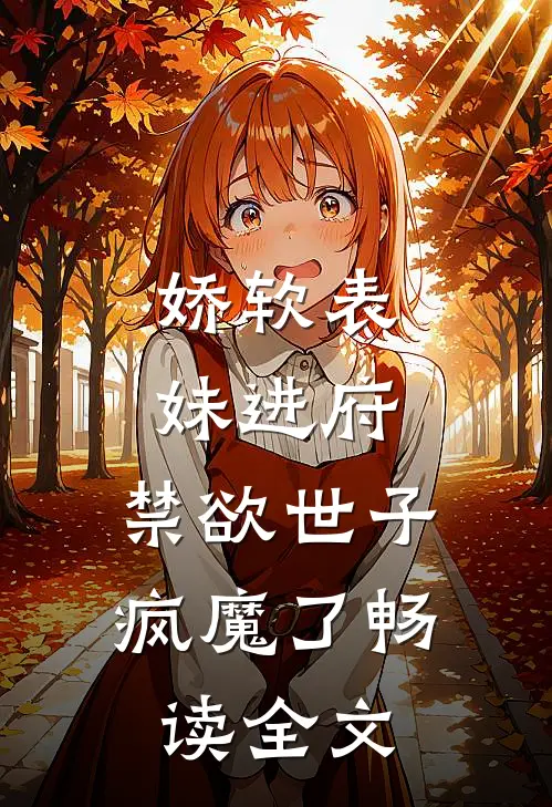 娇软表妹进府禁欲世子疯魔了畅读全文