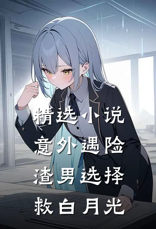 精选小说意外遇险，渣男选择救白月光
