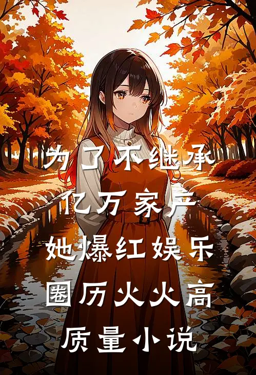 为了不继承亿万家产,她爆红娱乐圈 历火火高质量小说