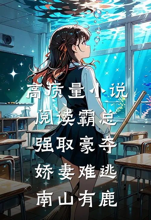 高质量小说阅读霸总强取豪夺:娇妻难逃 南山有鹿