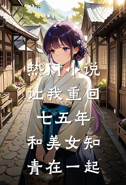热门让我重回七五年,和美女知青在一起的