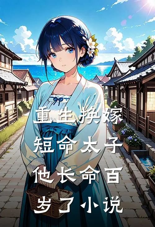 重生换嫁,短命太子他长命百岁了全本