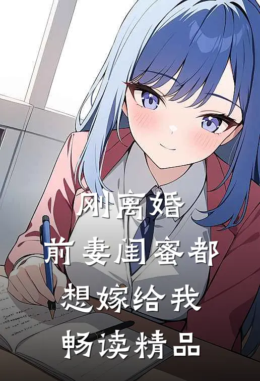 刚离婚,前妻闺蜜都想嫁给我畅读精品