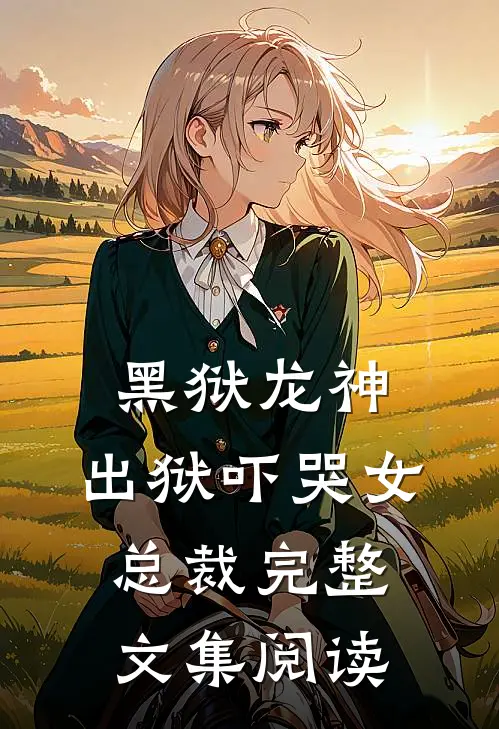 黑狱龙神,出狱吓哭女总裁完整文集阅读免费