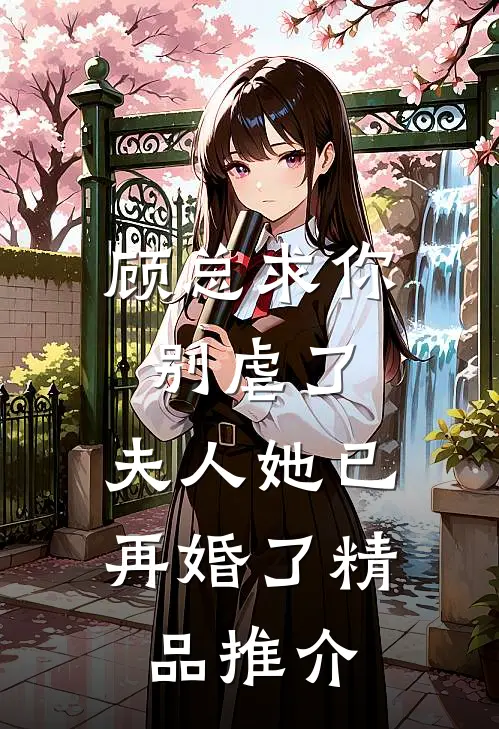 顾总求你别虐了,夫人她已再婚了精品推介文