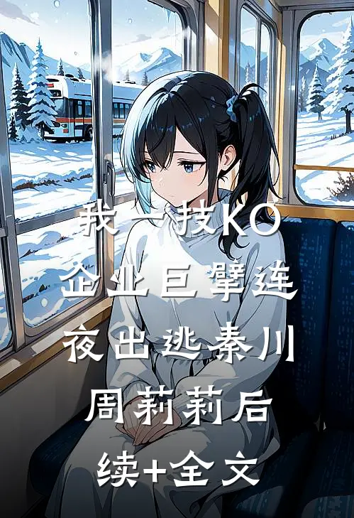 我一技KO，企业巨擘连夜出逃秦川周莉莉后续+全文