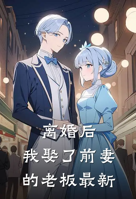 离婚后,我娶了前妻的老板最新