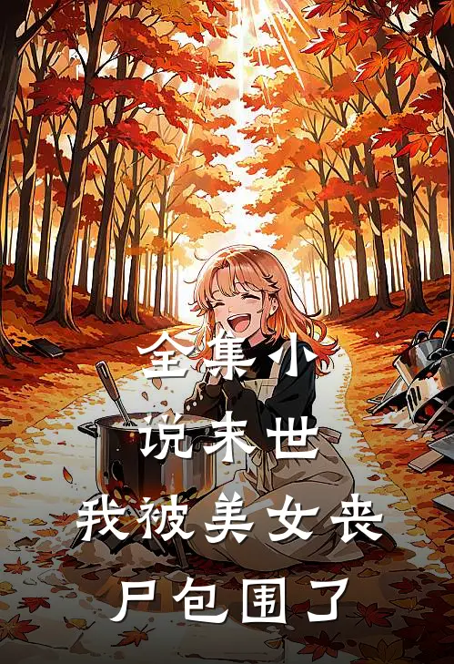 全集末世我被美女丧尸包围了全文阅读