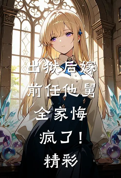 出狱后嫁前任他舅,全家悔疯了!精彩阅读