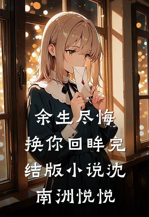 余生尽悔,换你回眸完结版沈南洲悦悦免费阅读