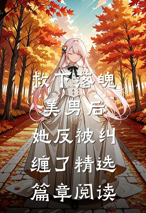 救下落魄美男后,她反被纠缠了精选篇章阅读全文
