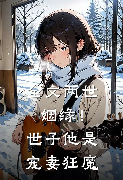 全文两世姻缘!世子他是宠妻狂魔