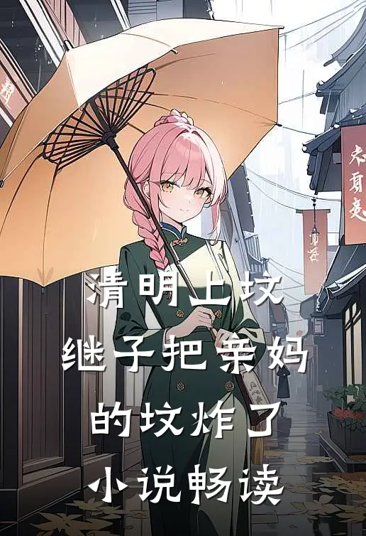 清明上坟，继子把亲妈的坟炸了小说畅读