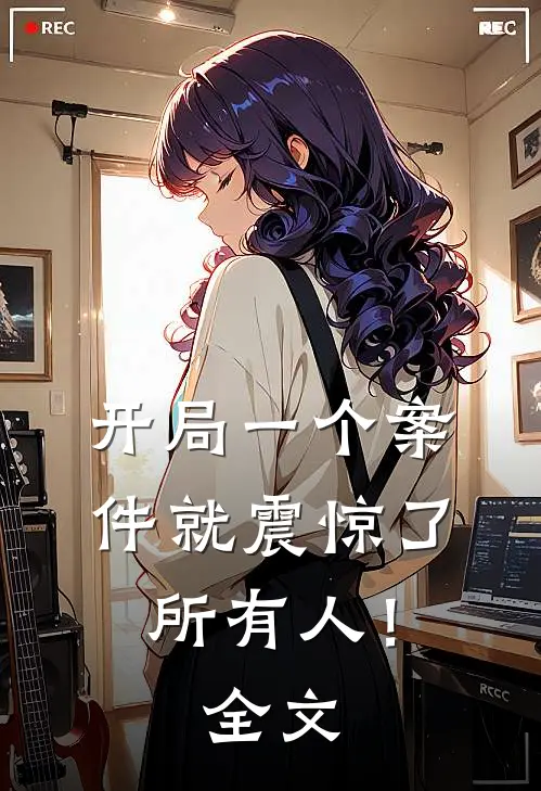 开局一个案件就震惊了所有人!全文免费