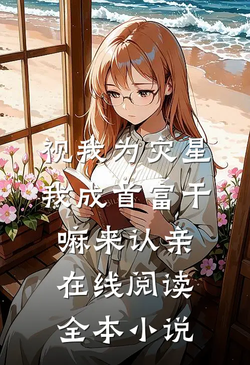 视我为灾星，我成首富干嘛来认亲在线阅读全本小说